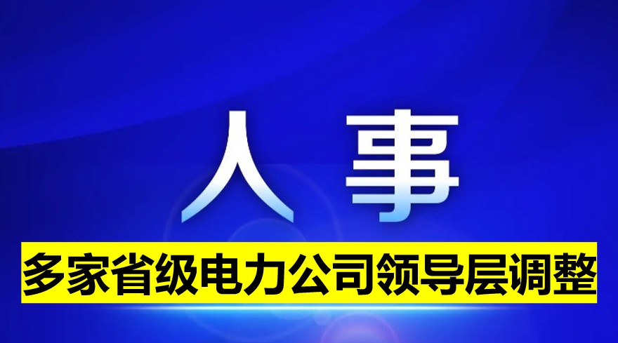 多家省級電力公司領(lǐng)導層調(diào)整！